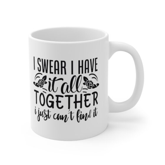 "I Swear I have It All Together I Just Can't Find It" - Funny Double Sided Print - White Ceramic Mug 11oz - Image 3