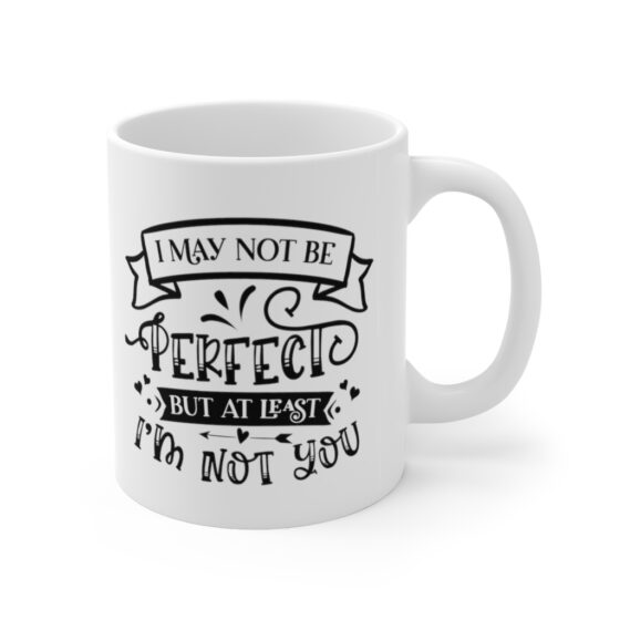 "I May Not Be Perfect but at least I'm Not You" - Funny Double Sided Print - White Ceramic Mug 11oz - Image 3