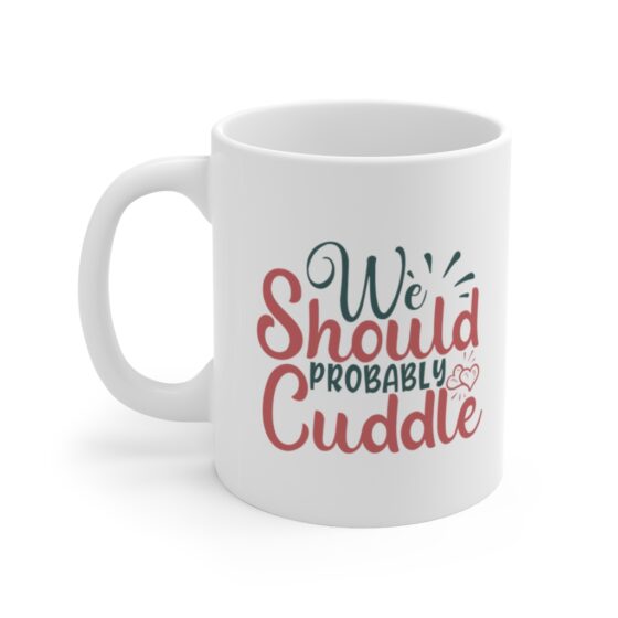 "We Should Probably Cuddle" - Funny Double Sided Print - White Ceramic Mug 11oz