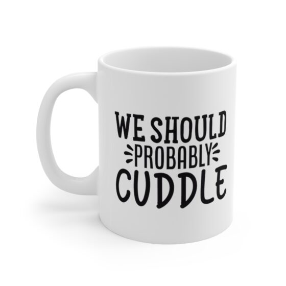 "We Should Probably Cuddle" - Funny Double Sided Print - White Ceramic Mug 11oz