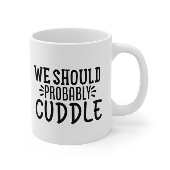 "We Should Probably Cuddle" - Funny Double Sided Print - White Ceramic Mug 11oz - Image 3