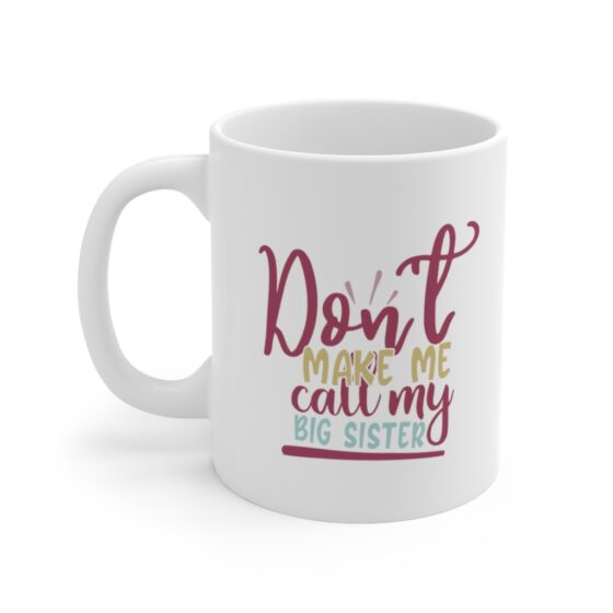 "Don't Make Me Call My Big Sister" - Funny Double Sided Print - White Ceramic Mug 11oz