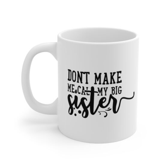 "Don't Make Me Call My Big Sister" - Funny Double Sided Print - White Ceramic Mug 11oz