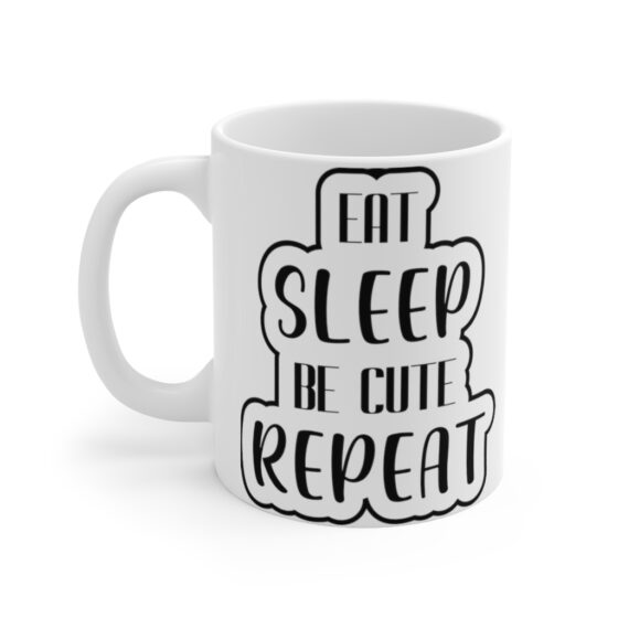 "Eat, Sleep, Be Cute, Repeat" - Funny Double Sided Print - White Ceramic Mug 11oz