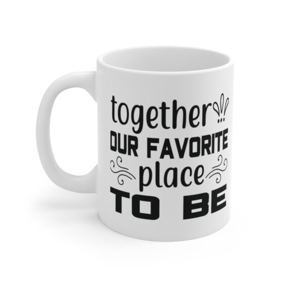 "Together Our Favorite Place to Be" - Funny Double Sided Print - White Ceramic Mug 11oz