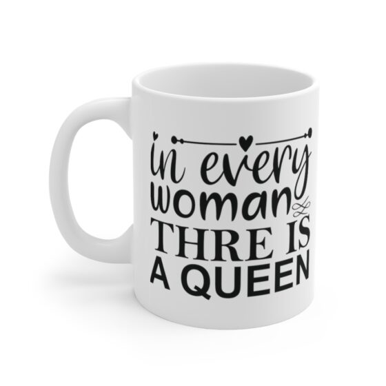 "In Every Woman Thre is a Queen" - Funny Double Sided Print - White Ceramic Mug 11oz