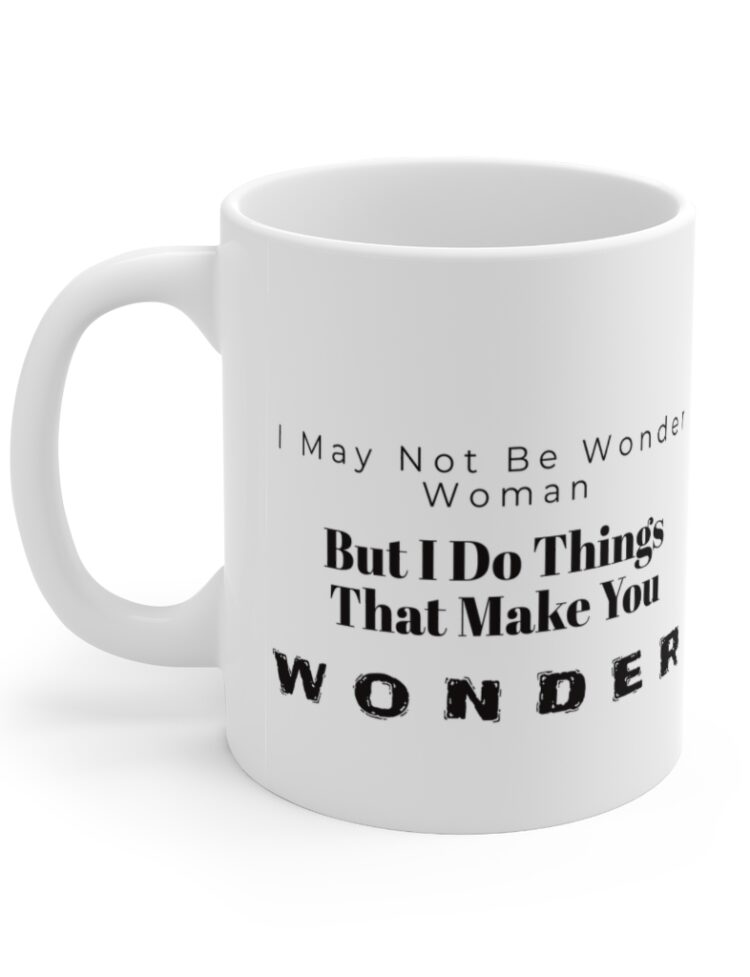 "I May Not Be Wonder Woman, But I Do Things That Make You Wonder" - Funny Double Sided Print - White Ceramic Mug 11oz