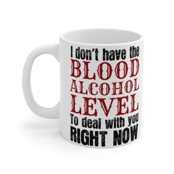 "I don't have the Blood Alcohol Level to Deal with You Right Now" - Funny Double Sided Print - White Ceramic Mug 11oz