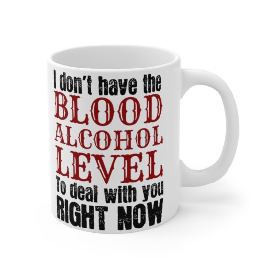 "I don't have the Blood Alcohol Level to Deal with You Right Now" - Funny Double Sided Print - White Ceramic Mug 11oz - Image 3