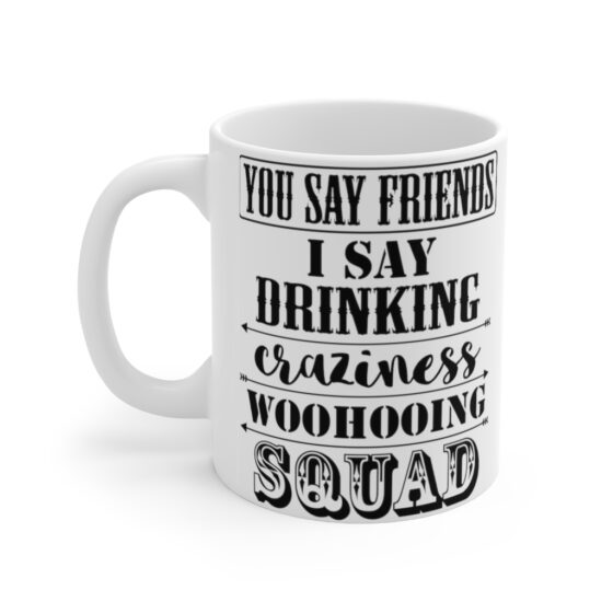 "You Say Friends I Say Drinking Craziness Woohooing Squad" - Funny Double Sided Print - White Ceramic Mug 11oz