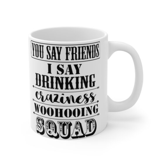 "You Say Friends I Say Drinking Craziness Woohooing Squad" - Funny Double Sided Print - White Ceramic Mug 11oz - Image 3