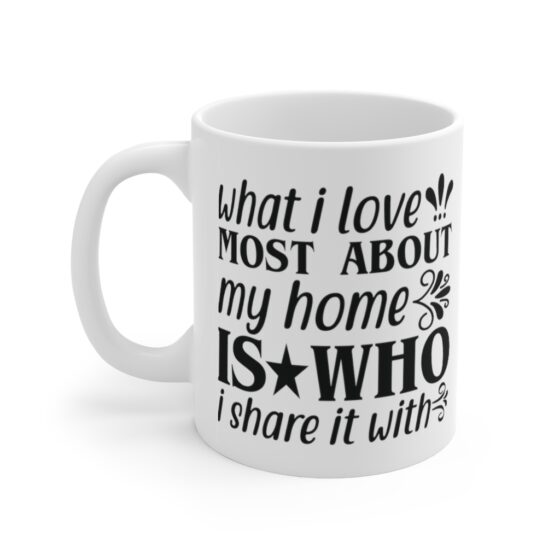 "What I Love Most About My Home is who I Share It with" - Funny Double Sided Print - White Ceramic Mug 11oz