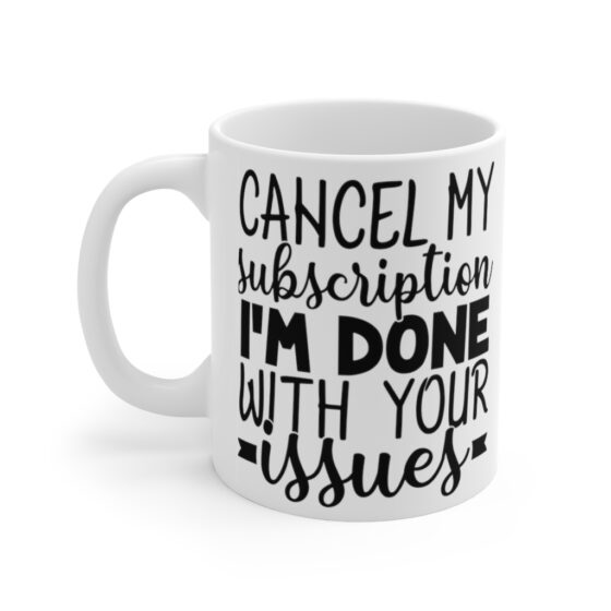 "Cancel My Subscription I'm Done with Your Issues" - Funny Double Sided Print - White Ceramic Mug 11oz