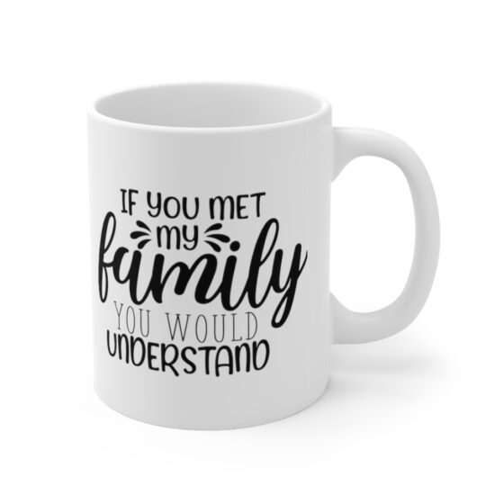 "If You Met My Family You would Understand" - Funny Double Sided Print - White Ceramic Mug 11oz - Image 3