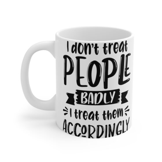 "I Don't Treat People Badly I Treat Them Accordingly" - Funny Double Sided Print - White Ceramic Mug 11oz