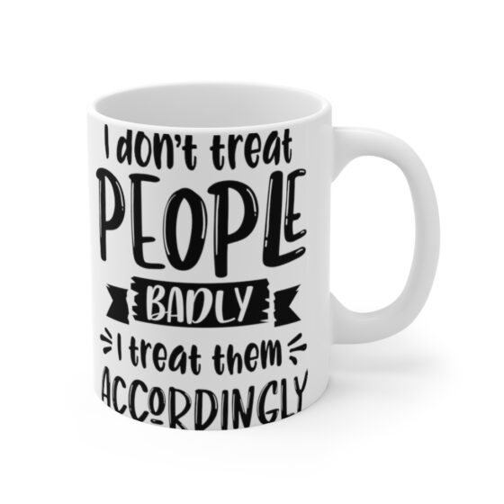 "I Don't Treat People Badly I Treat Them Accordingly" - Funny Double Sided Print - White Ceramic Mug 11oz - Image 3