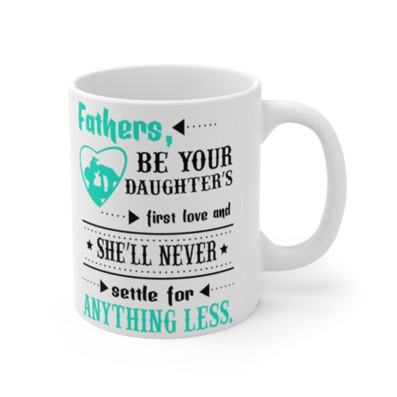 "Fathers be Your Daughter's First Love and She'll Never Settle for Anything Less" - Funny Double Sided Print - White Ceramic Mug 11oz - Image 3