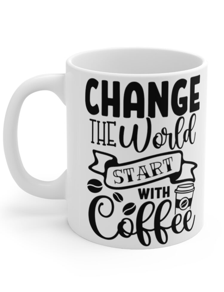 "Change the World Start with Coffee" - Funny Double Sided Print - White Ceramic Mug 11oz