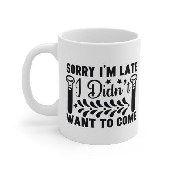 "Sorry I'm Late I didn't Want to Come" - Funny Double Sided Print - White Ceramic Mug 11oz