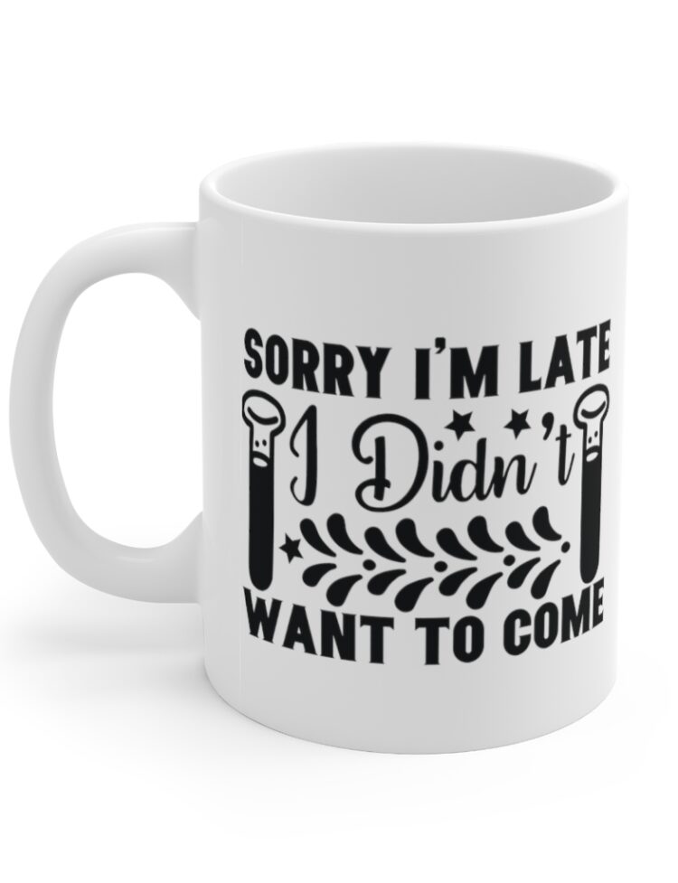 "Sorry I'm Late I didn't Want to Come" - Funny Double Sided Print - White Ceramic Mug 11oz