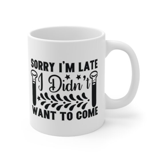"Sorry I'm Late I didn't Want to Come" - Funny Double Sided Print - White Ceramic Mug 11oz - Image 3