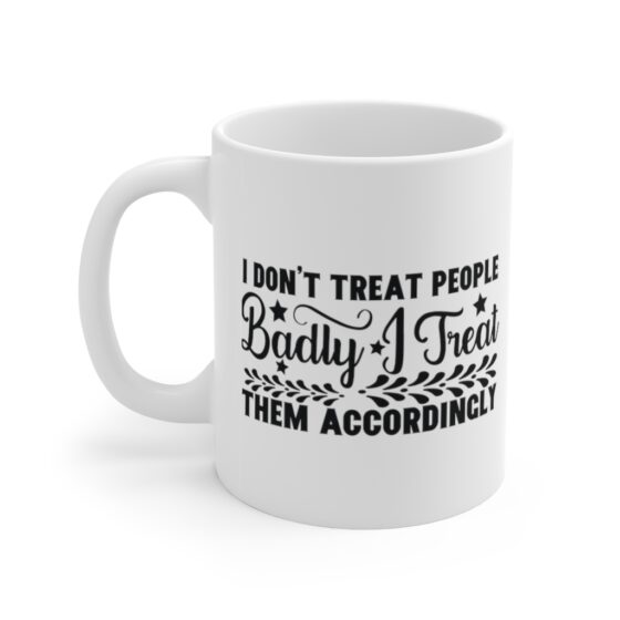 "I Don't Treat People Badly I Treat Them Accordingly" - Funny Double Sided Print - White Ceramic Mug 11oz