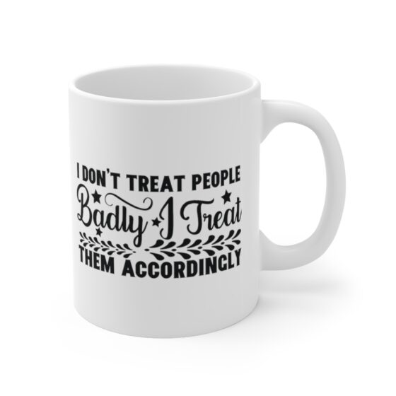 "I Don't Treat People Badly I Treat Them Accordingly" - Funny Double Sided Print - White Ceramic Mug 11oz - Image 3