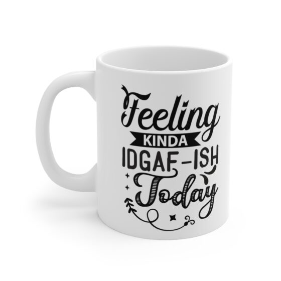 "Feeling Kinda IDGAF-ISH Today" - Funny Double Sided Print - White Ceramic Mug 11oz