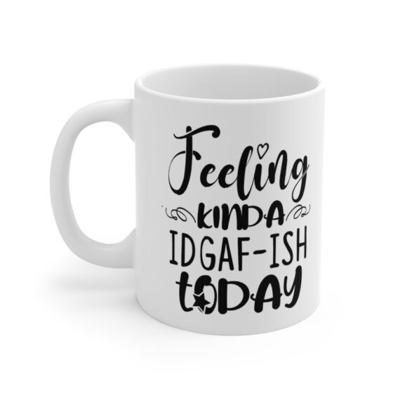 "Feeling Kinda IDGAF-ISH Today" - Funny Double Sided Print - White Ceramic Mug 11oz