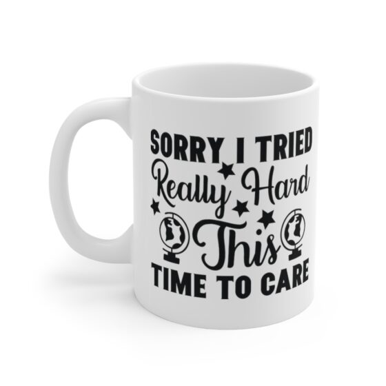 "Sorry I Tried Really Hard This Time to Care" - Funny Double Sided Print - White Ceramic Mug 11oz