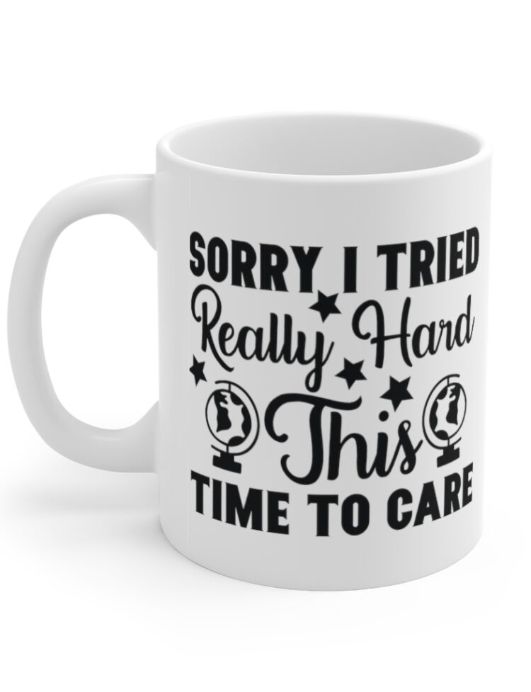 "Sorry I Tried Really Hard This Time to Care" - Funny Double Sided Print - White Ceramic Mug 11oz