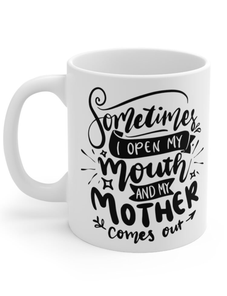"Sometimes I Open My Mouth and My Mother Comes Out" - Funny Double Sided Print - White Ceramic Mug 11oz