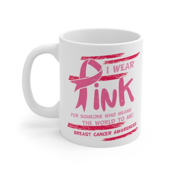 "I Wear Pink for Someone who Means the World to Me! Breast Cancer Awareness" - Funny Double Sided Print - White Ceramic Mug 11oz