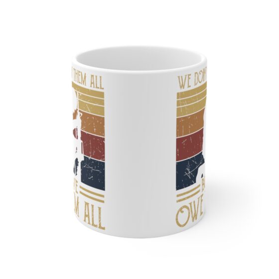 "We Don't Know Them All But We Owe Them All" - Funny Double Sided Print - White Ceramic Mug 11oz - Image 2