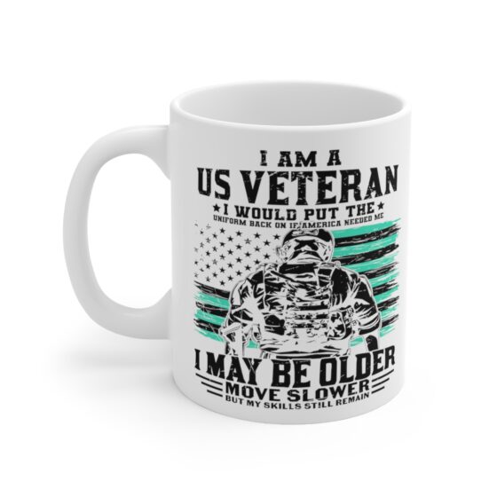 "I am a US Veteran I would Put the Uniform Back on if America Needed Me I May Be Older Move Slower but My Skills still Remain" - Funny Double Sided Print - White Ceramic Mug 11oz