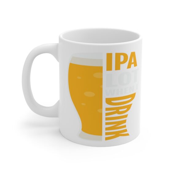 "IPA Lot When I Drink" - Funny Double Sided Print - White Ceramic Mug 11oz