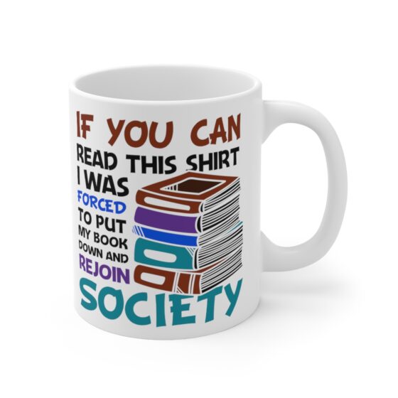 "If You Can Read This Shirt I was Forced to Put My Book Down and Rejoin Society" - Funny Double Sided Print - White Ceramic Mug 11oz - Image 3