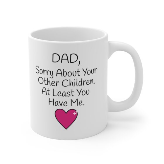 "Dad,  Sorry About Your Other Children. At Least You Have Me." - Funny Double Sided Print - White Ceramic Mug 11oz - Image 3