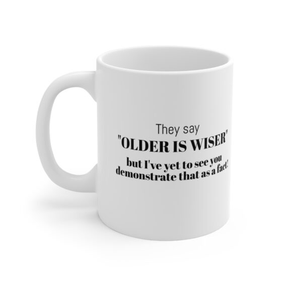 They say "older is wiser," but I've yet to see you demonstrate that as a fact!. - Funny Double Sided Print - White Ceramic Mug 11oz