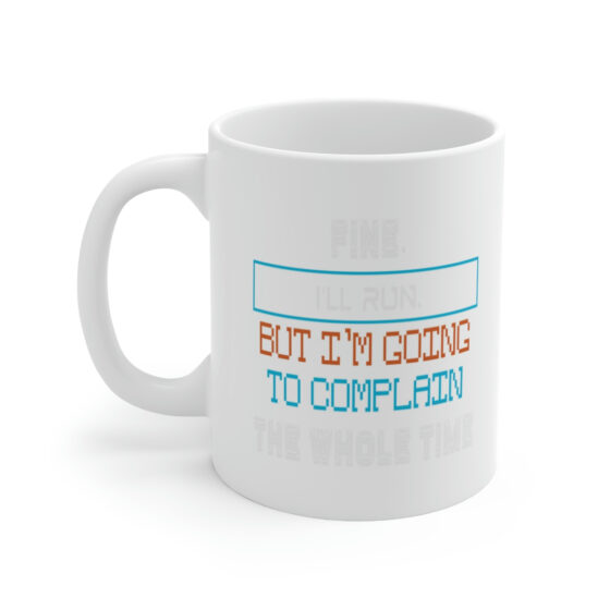 "Fine. I'll Run. But I'm Going to Complain the Whole Time" - Funny Double Sided Print - White Ceramic Mug 11oz