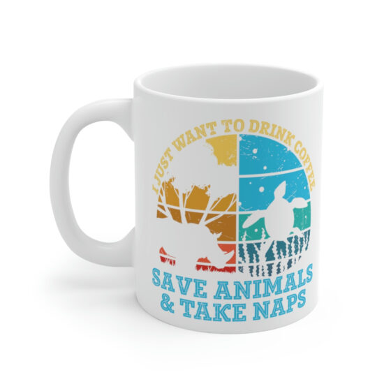 "I Just Want to Drink Coffee Save Animals and Take Naps" - Funny Double Sided Print - White Ceramic Mug 11oz