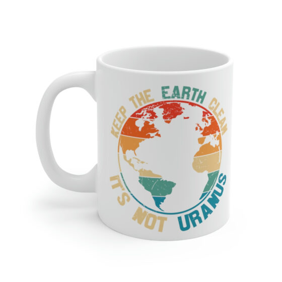 "Keep the Earth Clean It's Not Uranus" - Funny Double Sided Print - White Ceramic Mug 11oz