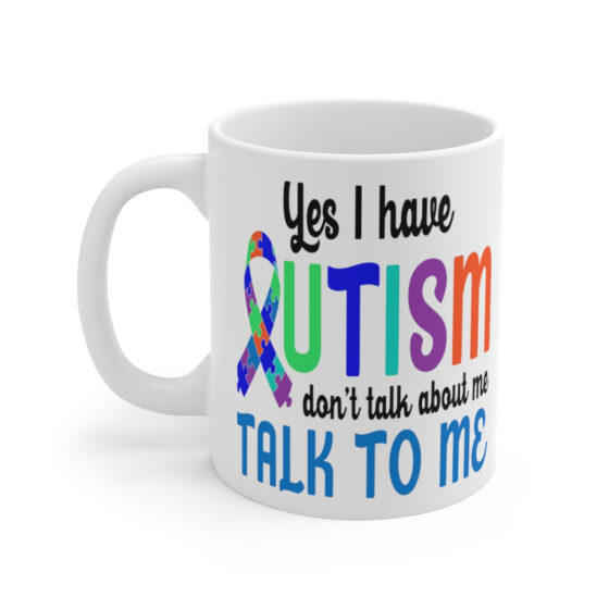 "Yes I have Autism Don't Talk about Me Talk to Me" - Funny Double Sided Print - White Ceramic Mug 11oz