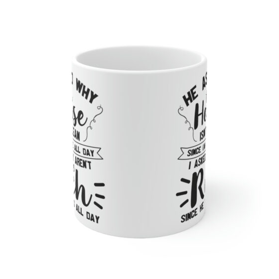 "He Asked Why the House isn't Clean Since I'm Home All Day I Asked Why aren't We Rich Since He Works All Day" - Funny Double Sided Print - White Ceramic Mug 11oz - Image 2