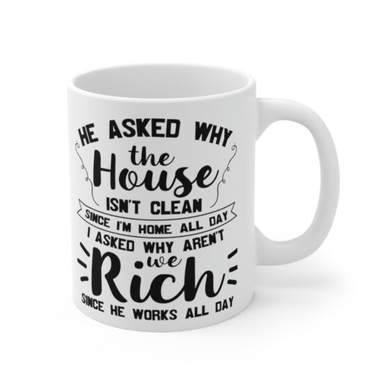 "He Asked Why the House isn't Clean Since I'm Home All Day I Asked Why aren't We Rich Since He Works All Day" - Funny Double Sided Print - White Ceramic Mug 11oz - Image 3