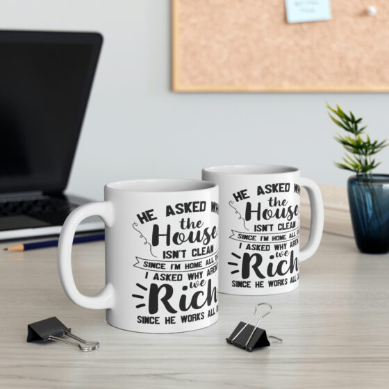 "He Asked Why the House isn't Clean Since I'm Home All Day I Asked Why aren't We Rich Since He Works All Day" - Funny Double Sided Print - White Ceramic Mug 11oz - Image 5