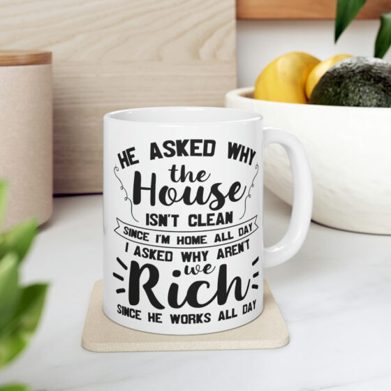 "He Asked Why the House isn't Clean Since I'm Home All Day I Asked Why aren't We Rich Since He Works All Day" - Funny Double Sided Print - White Ceramic Mug 11oz - Image 7