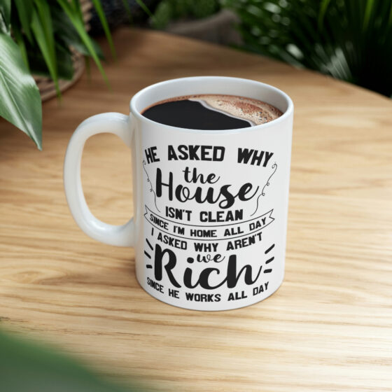 "He Asked Why the House isn't Clean Since I'm Home All Day I Asked Why aren't We Rich Since He Works All Day" - Funny Double Sided Print - White Ceramic Mug 11oz - Image 8