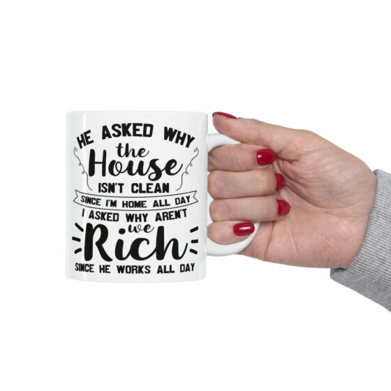 "He Asked Why the House isn't Clean Since I'm Home All Day I Asked Why aren't We Rich Since He Works All Day" - Funny Double Sided Print - White Ceramic Mug 11oz - Image 12