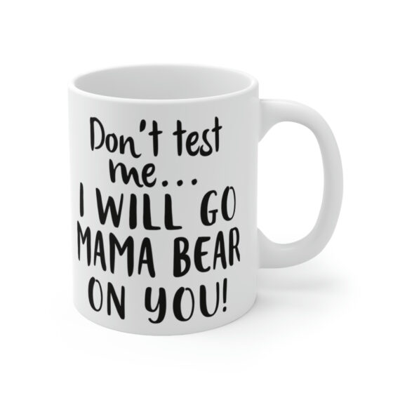 "Don't Test Me... I will Go Mama Bear on You!" - Funny Double Sided Print - White Ceramic Mug 11oz - Image 3